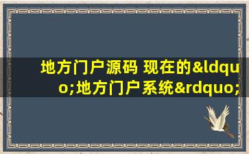 地方门户源码 现在的“地方门户系统” 有哪些